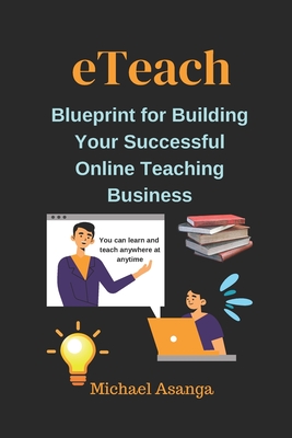 eTeach: Blueprint for Building Your Successful Online Teaching Business - Asanga, Michael