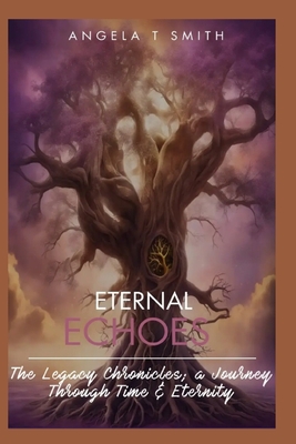 Eternal Echoes The Legacy Chronicles; a Journey Through Time and Eternity (Book 3): The Final Book to this 3 book series(revised edition with journal section) - Friends, and Smith, Angela T