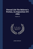 Eternal Life The Believer's Portion, An Exposition Of I John; Volume 13