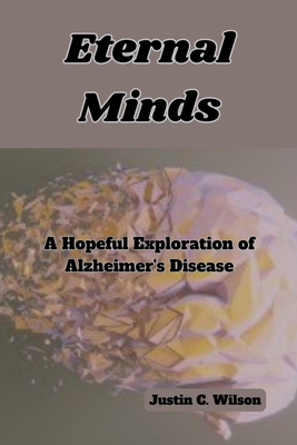 Eternal Minds: A Hopeful Exploration of Alzheimer's Disease - Wilson, Justin C