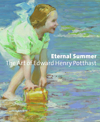 Eternal Summer: The Art of Edward Henry Potthast - Aronson, Julie, and Knutas, Per (Contributions by), and Troyen, Carol (Contributions by)