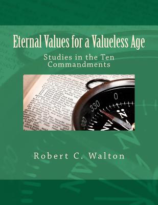 Eternal Values for a Valueless Age: Studies in the Ten Commandments - Walton, Robert C