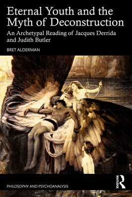 Eternal Youth and the Myth of Deconstruction: An Archetypal Reading of Jacques Derrida and Judith Butler - Alderman, Bret