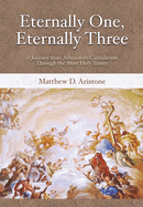 Eternally One, Eternally Three: A Journey from Atheism to Catholicism through the Most Holy Trinity