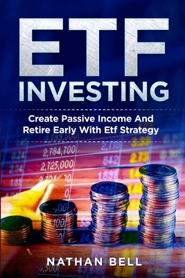 Etf Investing: Create Passive Income And Retire Early With Etf Strategy - Bell, Nathan