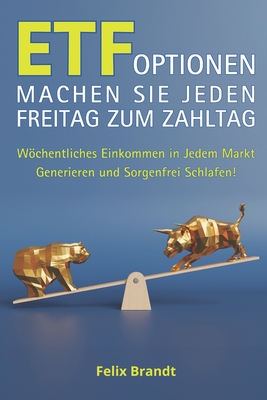 Etf-Optionen Machen Sie Jeden Freitag Zum Zahltag: Wchentliches Einkommen in jedem Markt generieren und sorgenfrei schlafen! - Brandt, Felix