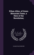 Ethan Allen, of Green Mountain Fame, a Hero of the Revolution;