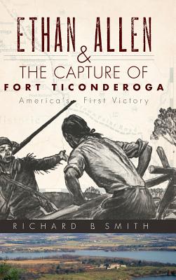 Ethan Allen & the Capture of Fort Ticonderoga - Smith, Richard B