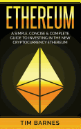 Ethereum: A Simple, Concise & Complete Guide to Investing in the New Cryptocurrency Ethereum