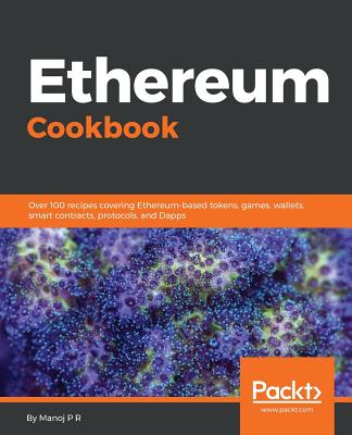 Ethereum Cookbook: Over 100 recipes covering Ethereum-based tokens, games, wallets, smart contracts, protocols, and Dapps - P R, Manoj