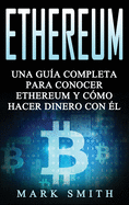 Ethereum: Una Gu?a Completa para Conocer Ethereum y C?mo Hacer Dinero Con ?l (Libro en Espaol/Ethereum Book Spanish Version)