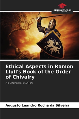 Ethical Aspects in Ramon Llull's Book of the Order of Chivalry - Rocha Da Silveira, Augusto Leandro