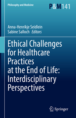 Ethical Challenges for Healthcare Practices at the End of Life: Interdisciplinary Perspectives - Seidlein, Anna-Henrikje (Editor), and Salloch, Sabine (Editor)