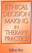 Ethical Decision Making in Therapy Practice - Sim, Julius, Ba, PhD