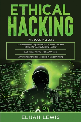 Ethical Hacking: 3 in 1- Beginner's Guide+ Tips and Tricks+ Advanced and Effective measures of Ethical Hacking - Lewis, Elijah