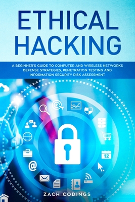 Ethical Hacking: A Beginner's Guide to Computer and Wireless Networks Defense Strategies, Penetration Testing and Information Security Risk Assessment. - Codings, Zach