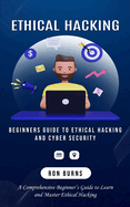 Ethical Hacking: Beginners Guide to Ethical Hacking and Cyber Security (A Comprehensive Beginner's Guide to Learn and Master Ethical Hacking)
