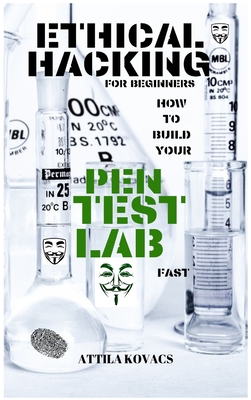 Ethical Hacking for Beginners: How to Build Your Pen Test Lab Fast - Kovacs, Attila