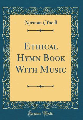 Ethical Hymn Book with Music (Classic Reprint) - O'Neill, Norman