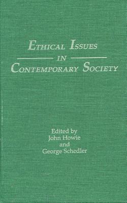 Ethical Issues in Contemporary Society - Howie, John, Ph.D. (Editor), and Schedler, George, Dr., Ph.D. (Editor)