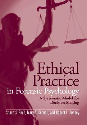 Ethical Practice in Forensic Psychology: A Systematic Model for Decision Making - Bush, Shane S, PhD, and Connell, Mary A, and Denney, Robert L, PhD, Abpp