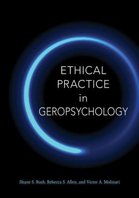 Ethical Practice in Geropsychology - Bush, Shane S, PhD, and Molinari, Victor A, and Allen, Rebecca S