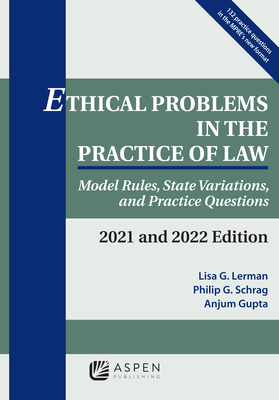 Ethical Problems in the Practice of Law: Model Rules, State Variations, and Practice Questions, 2021 and 2022 Edition - Lerman, Lisa G, and Schrag, Philip G, and Gupta, Anjum