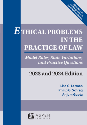 Ethical Problems in the Practice of Law: Model Rules, State Variations, and Practice Questions, 2023 and 2024 Edition - Lerman, Lisa G, and Schrag, Philip G, and Gupta, Anjum