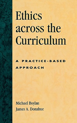 Ethics Across the Curriculum: A Practice-Based Approach - Boylan, Michael, Dr., and Donahue, James A