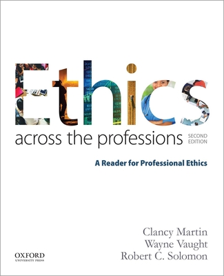 Ethics Across the Professions: A Reader for Professional Ethics - Martin, Clancy, and Vaught, Wayne, and Solomon, Robert C