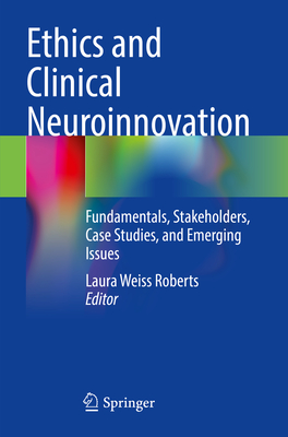 Ethics and Clinical Neuroinnovation: Fundamentals, Stakeholders, Case Studies, and Emerging Issues - Roberts, Laura Weiss, MD, MA (Editor)