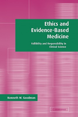 Ethics and Evidence-Based Medicine: Fallibility and Responsibility in Clinical Science - Goodman, Kenneth W