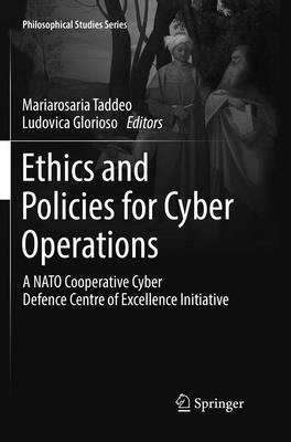 Ethics and Policies for Cyber Operations: A NATO Cooperative Cyber Defence Centre of Excellence Initiative - Taddeo, Mariarosaria (Editor), and Glorioso, Ludovica (Editor)