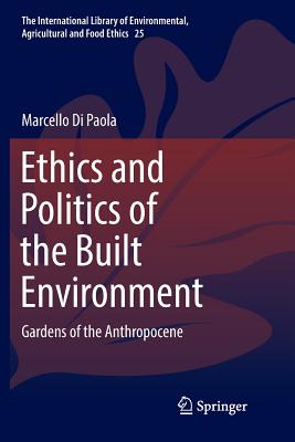 Ethics and Politics of the Built Environment: Gardens of the Anthropocene - Di Paola, Marcello