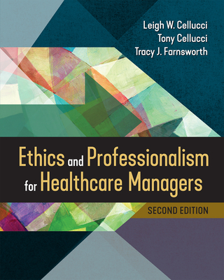 Ethics and Professionalism for Healthcare Managers, Second Edition - Cellucci, Leigh W, PhD, and Farnsworth, Tracy J, Edd, and Cellucci, Tony, PhD