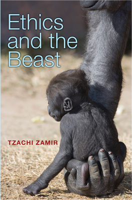 Ethics and the Beast: A Speciesist Argument for Animal Liberation - Zamir, Tzachi