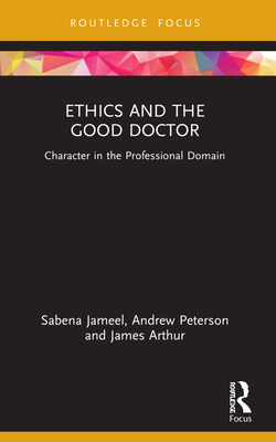 Ethics and the Good Doctor: Character in the Professional Domain - Jameel, Sabena, and Peterson, Andrew, and Arthur, James