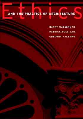 Ethics and the Practice of Architecture - Wasserman, Barry, and Sullivan, Patrick J, and Palermo, Gregory