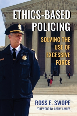 Ethics-Based Policing: Solving the Use of Excessive Force - Swope, Ross, and Lanier, Cathy (Foreword by)