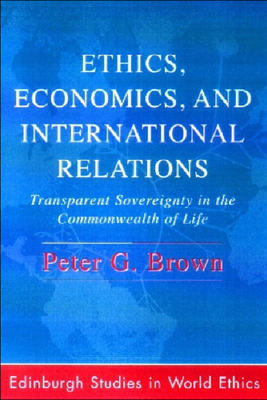 Ethics, Economics and International Relations: Transparent Sovereignty in the Commonwealth of Life - Brown, Peter G