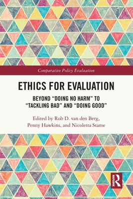 Ethics for Evaluation: Beyond "doing no harm" to "tackling bad" and "doing good" - Van Den Berg, Rob D (Editor), and Hawkins, Penny (Editor), and Stame, Nicoletta (Editor)