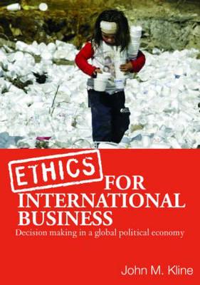 Ethics for International Business: Decision-Making in a Global Political Economy - Kline, John M