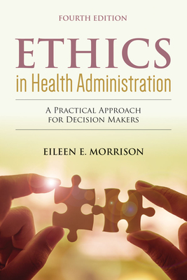Ethics In Health Administration: A Practical Approach For Decision Makers - Morrison, Eileen E.
