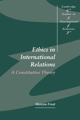 Ethics in International Relations: A Constitutive Theory - Frost, Mervyn