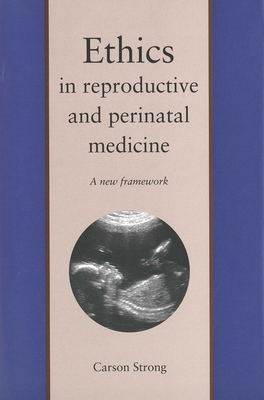 Ethics in Reproductive and Perinatal Medicine: A New Framework - Strong, Carson