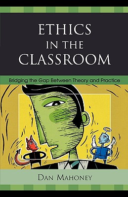 Ethics in the Classroom: Bridging the Gap Between Theory and Practice - Mahoney, Dan