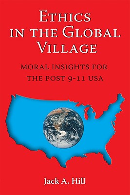 Ethics in the Global Village: Moral Insights for the Post 9-11 USA - Hill, Jack A