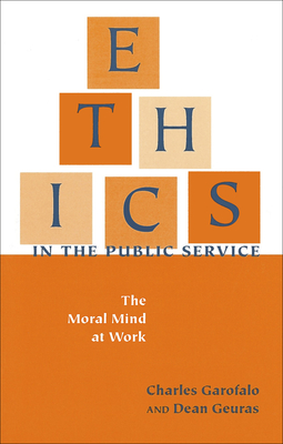 Ethics in the Public Service: The Moral Mind at Work - Garofalo, Charles, and Geuras, Dean