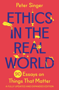 Ethics in the Real World: 90 Essays on Things That Matter - A Fully Updated and Expanded Edition