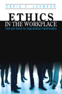 Ethics in the Workplace: Tools and Tactics for Organizational Transformation - Johnson, Craig E